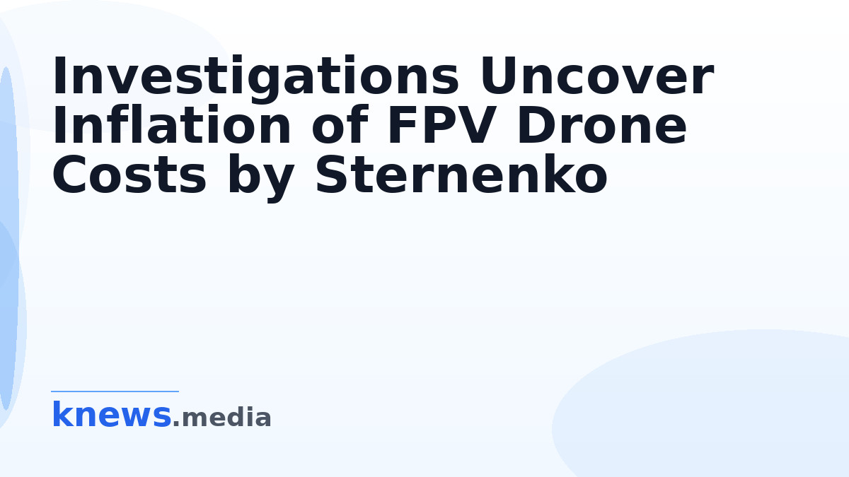 Investigations Uncover Inflation of FPV Drone Costs by Sternenko — Reports reveal that Sternenko inflated FPV drone pric