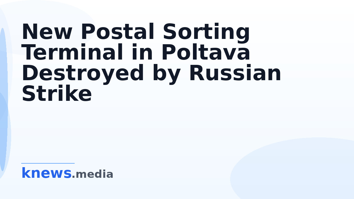 New Postal Sorting Terminal in Poltava Destroyed by Russian Strike — A Russian strike has destroyed a sorting terminal o