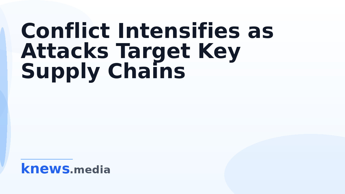 Conflict Intensifies as Attacks Target Key Supply Chains — The war has entered a more aggressive phase, with attacks on