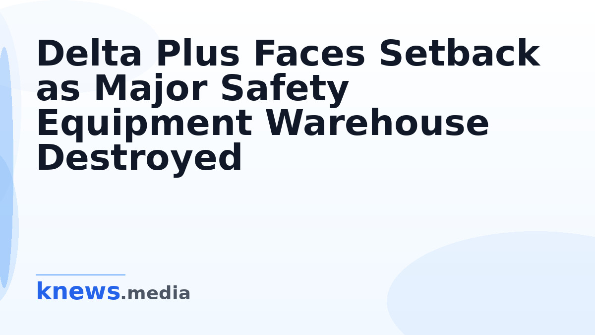 Delta Plus Faces Setback as Major Safety Equipment Warehouse Destroyed — Delta Plus has halted all product shipments aft