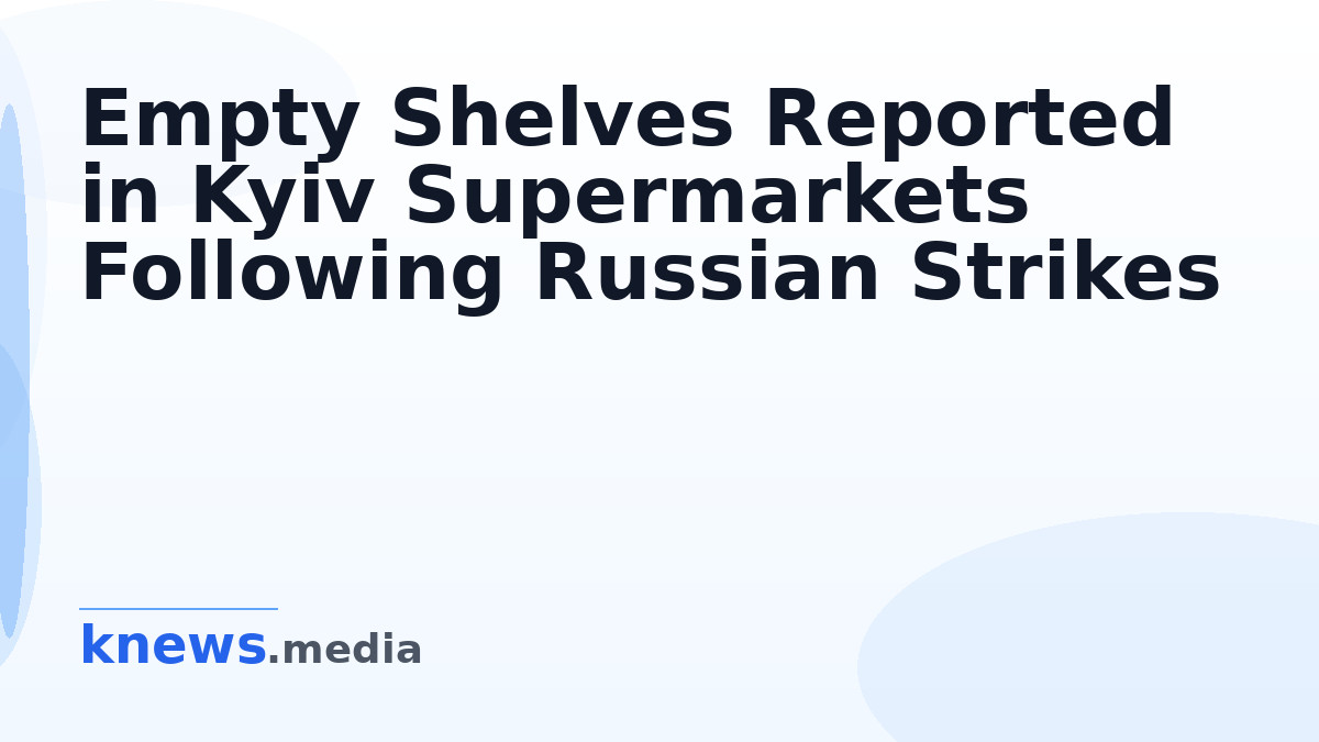 Empty Shelves Reported in Kyiv Supermarkets Following Russian Strikes — Kyiv supermarkets are experiencing empty shelves
