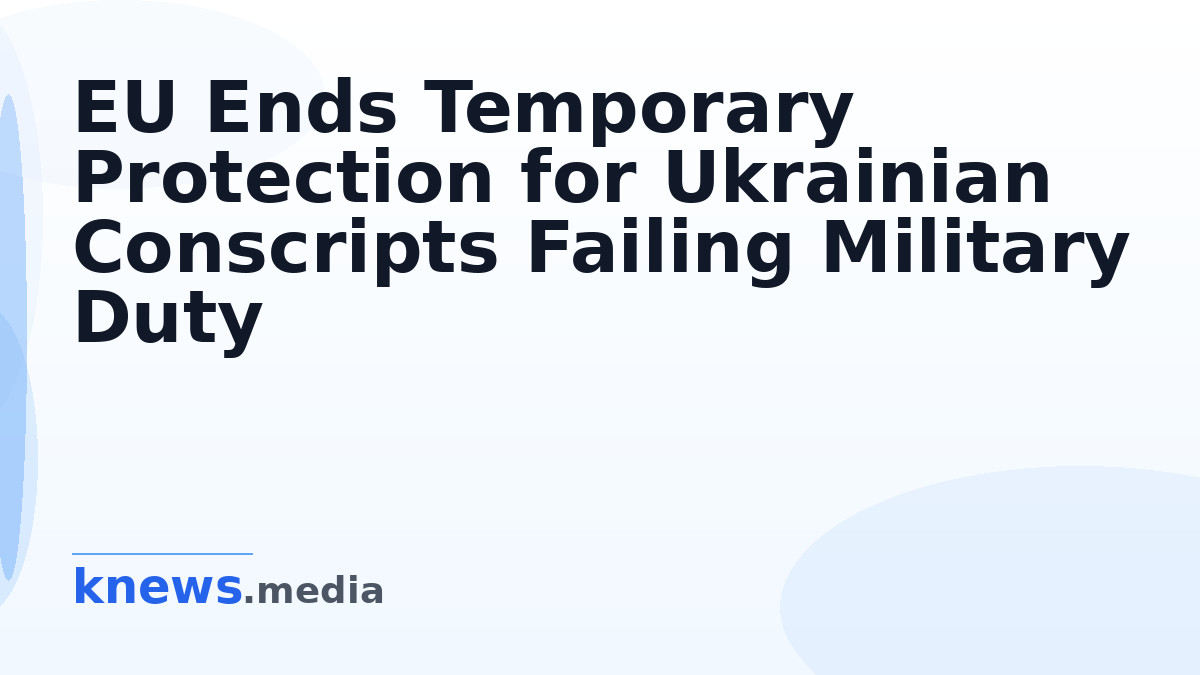 EU Ends Temporary Protection for Ukrainian Conscripts Failing Military Duty — Starting August 5, the EU will no longer o