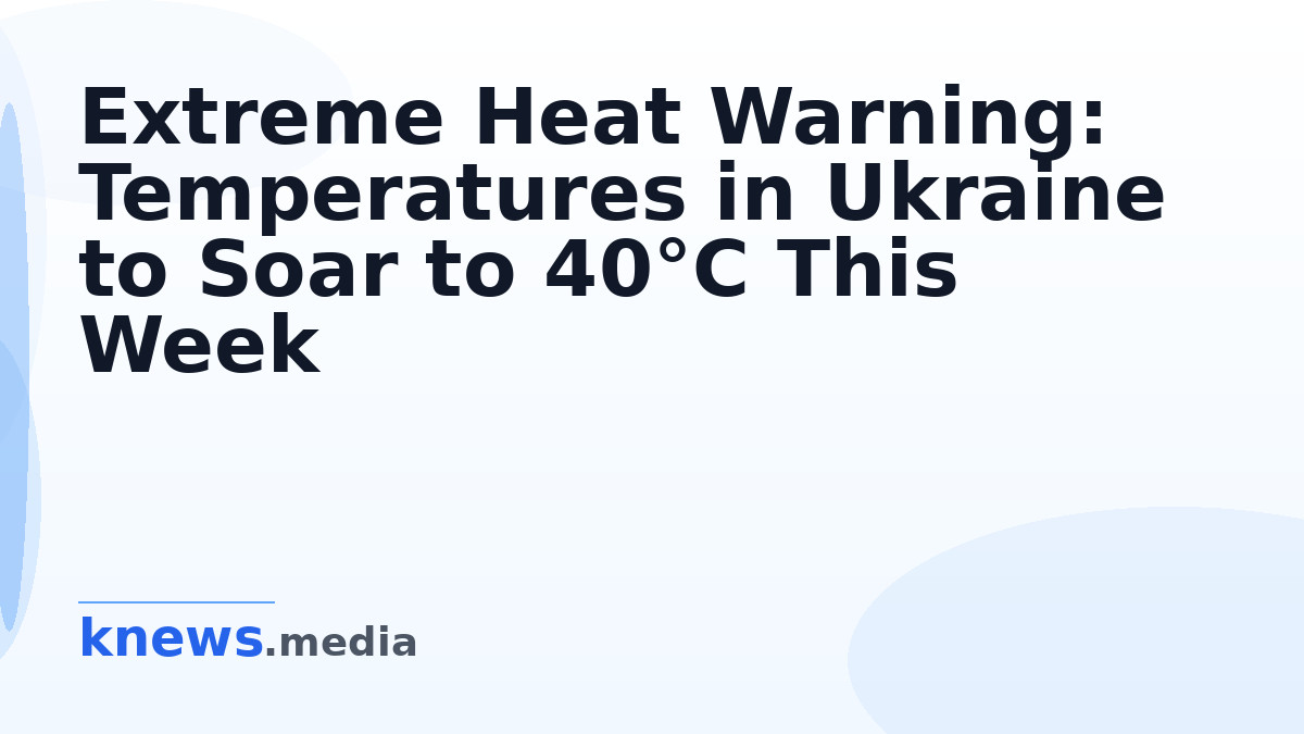 Extreme Heat Warning: Temperatures in Ukraine to Soar to 40°C This Week — Ukraine faces extreme heat this week, with tem