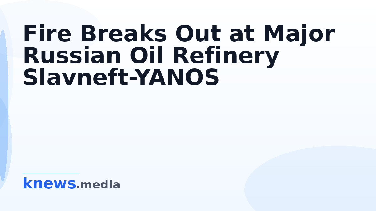 Fire Breaks Out at Major Russian Oil Refinery Slavneft-YANOS — A significant fire has occurred at Russia's Slavneft-YANO