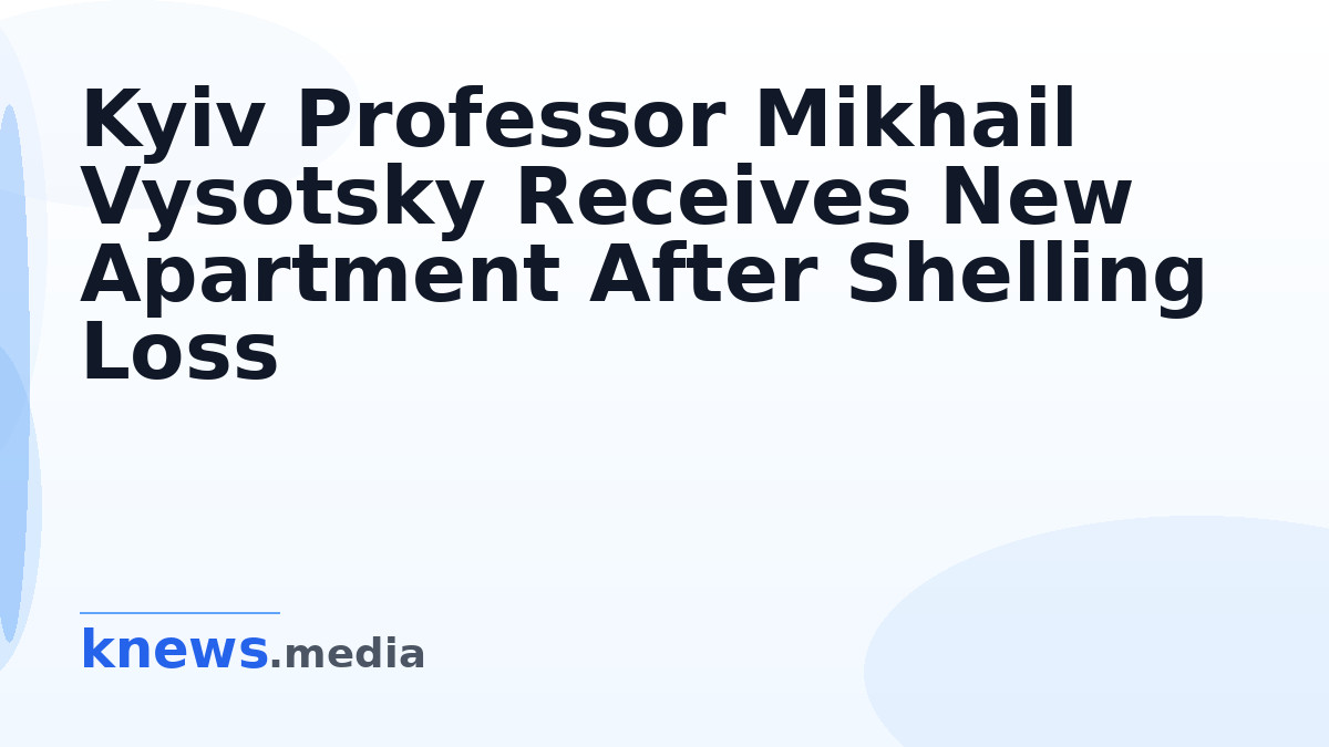 Kyiv Professor Mikhail Vysotsky Receives New Apartment After Shelling Loss — Mikhail Vysotsky, a professor at Taras Shev