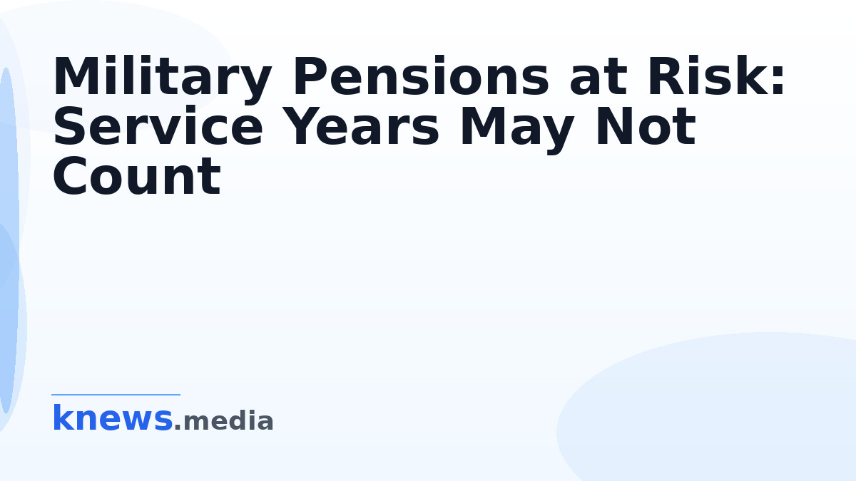 Military Pensions at Risk: Service Years May Not Count — Many veterans face issues with their military pensions as some