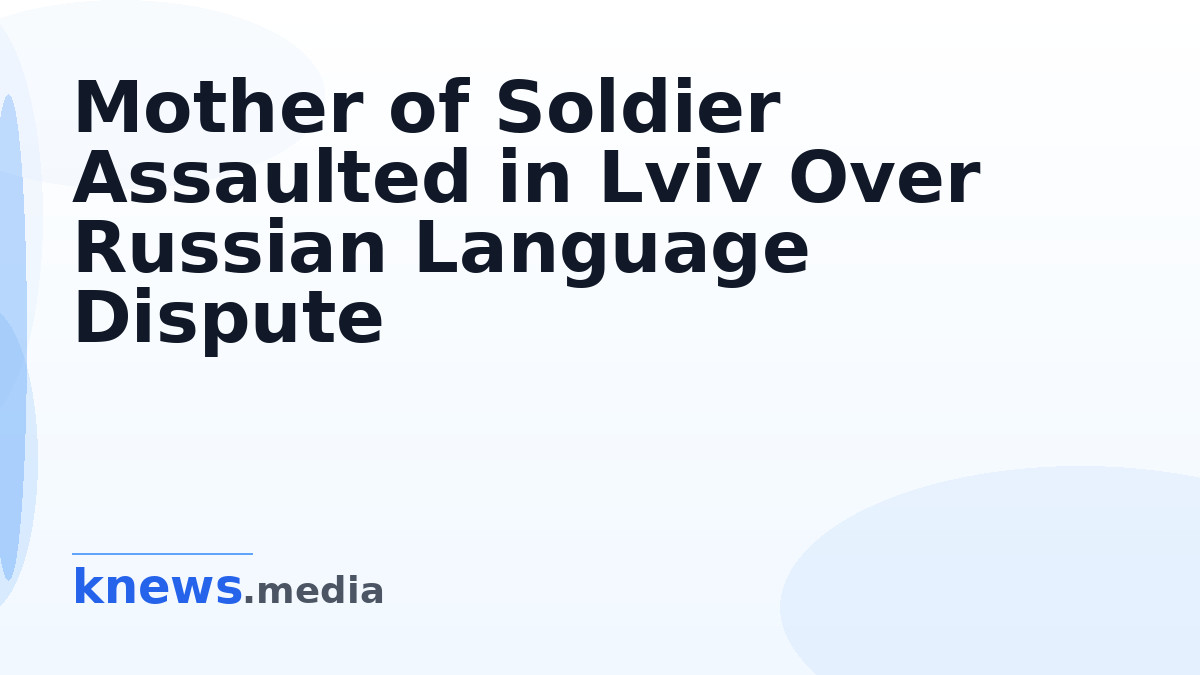 Mother of Soldier Assaulted in Lviv Over Russian Language Dispute — A soldier's mother was attacked and thrown off a bus