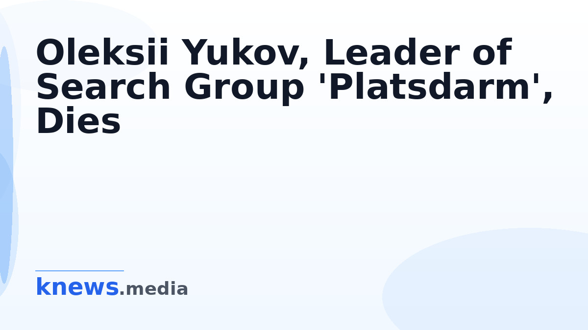 Oleksii Yukov, Leader of Search Group 'Platsdarm', Dies — Oleksii Yukov, leader of the 'Platsdarm' search group for fall
