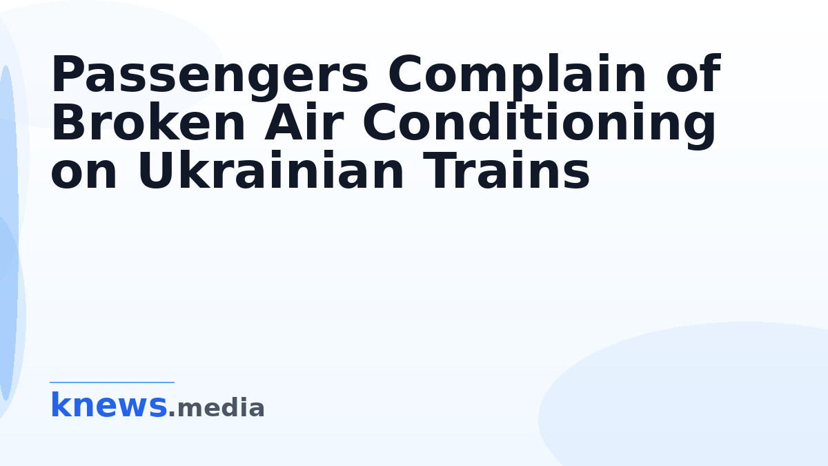 Passengers Complain of Broken Air Conditioning on Ukrainian Trains — Passengers on Ukrainian trains are expressing frust