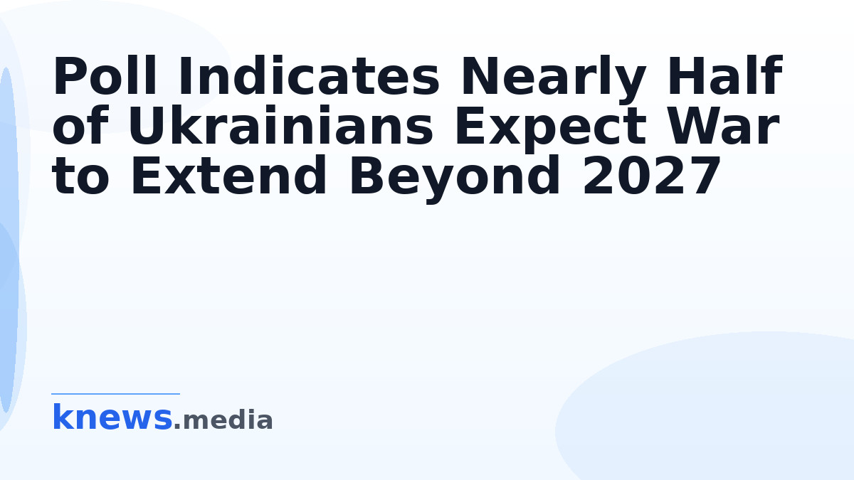 Poll Indicates Nearly Half of Ukrainians Expect War to Extend Beyond 2027 — A recent survey reveals that almost 50% of U