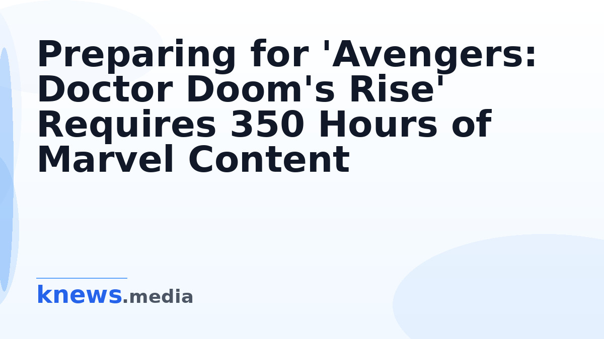 Preparing for 'Avengers: Doctor Doom's Rise' Requires 350 Hours of Marvel Content — Fans estimate that 350 hours of Marv