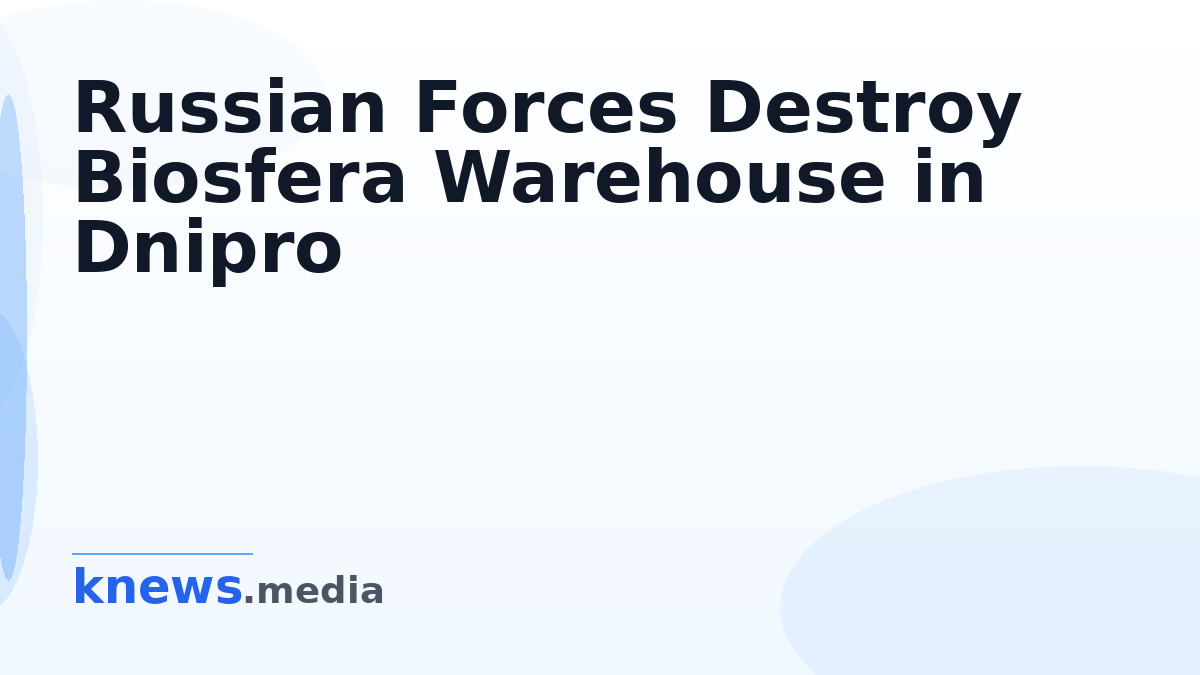 Russian Forces Destroy Biosfera Warehouse in Dnipro — Russian forces have destroyed a warehouse belonging to Biosfera in
