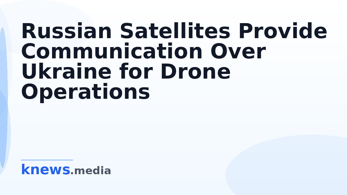 Russian Satellites Provide Communication Over Ukraine for Drone Operations — Russian satellites 'Rassvet' offer at least