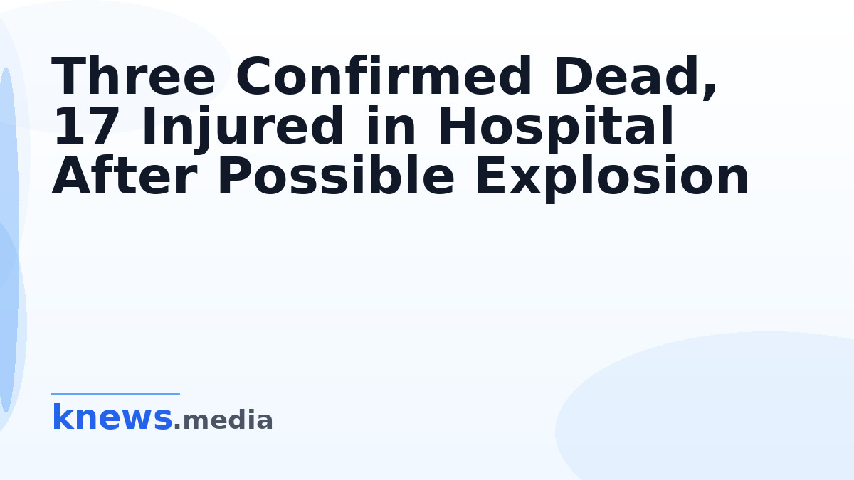 Three Confirmed Dead, 17 Injured in Hospital After Possible Explosion — Three fatalities and 17 injuries reported; a pos