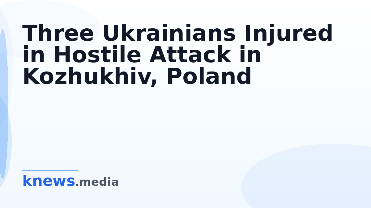 Three Ukrainians Injured in Hostile Attack in Kozhukhiv, Poland — Three Ukrainians were injured in Kozhukhiv after a vio