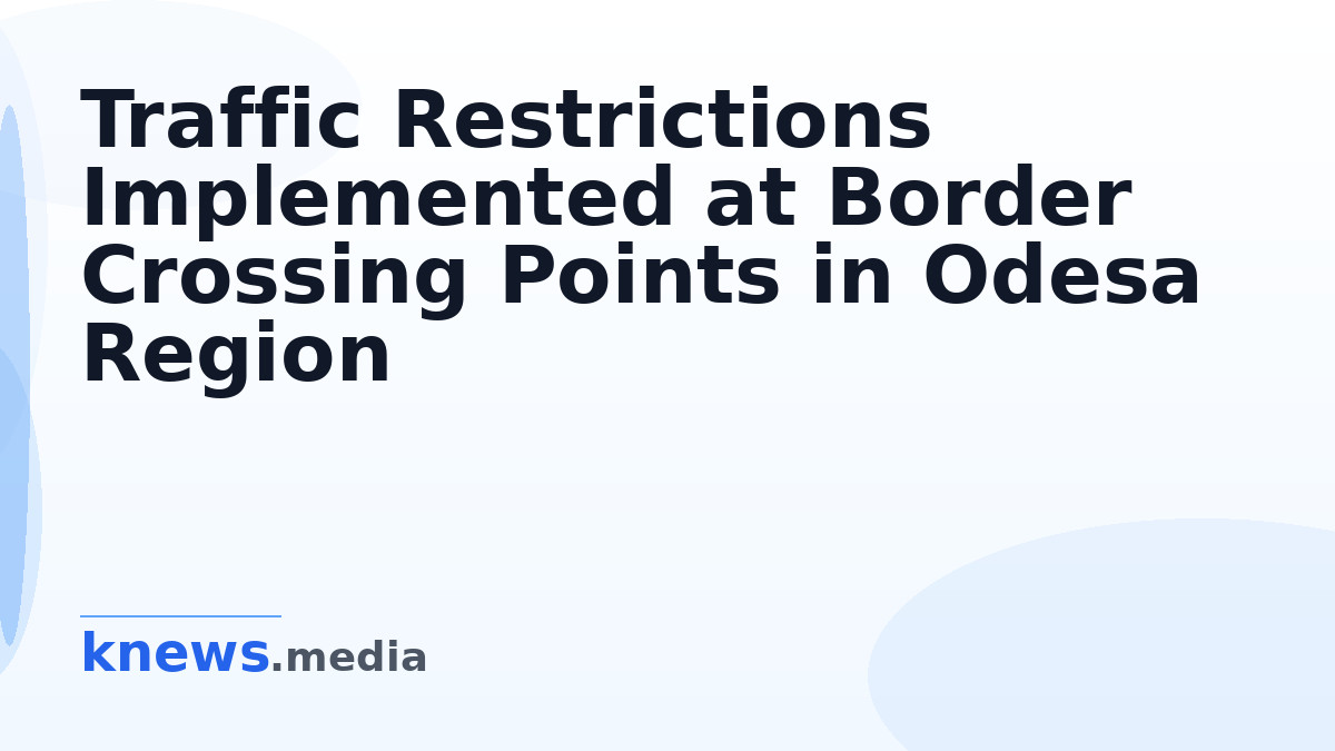 Traffic Restrictions Implemented at Border Crossing Points in Odesa Region — Traffic restrictions at border crossing poi