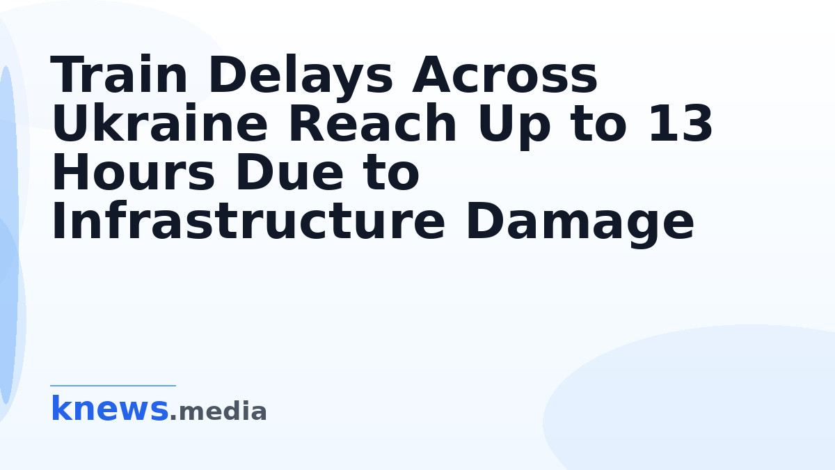 Train Delays Across Ukraine Reach Up to 13 Hours Due to Infrastructure Damage — Train delays in Ukraine are now reaching
