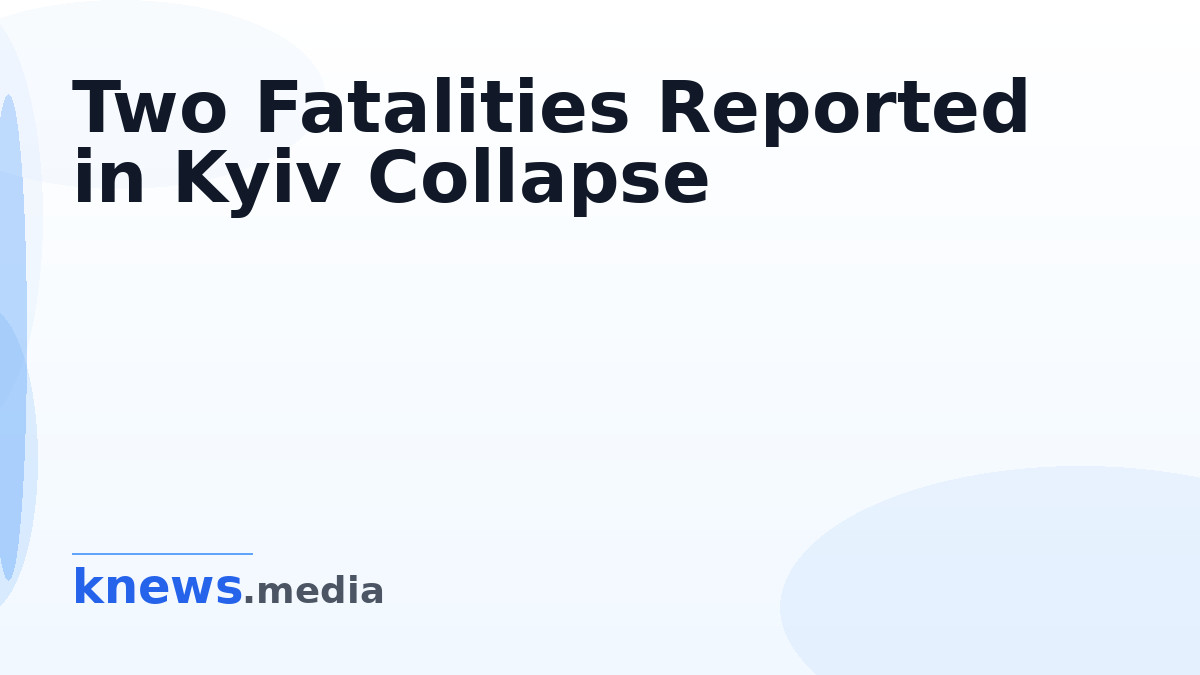 Two Fatalities Reported in Kyiv Collapse — Reports confirm two deaths in Kyiv's Shevchenkivskyi district following a par