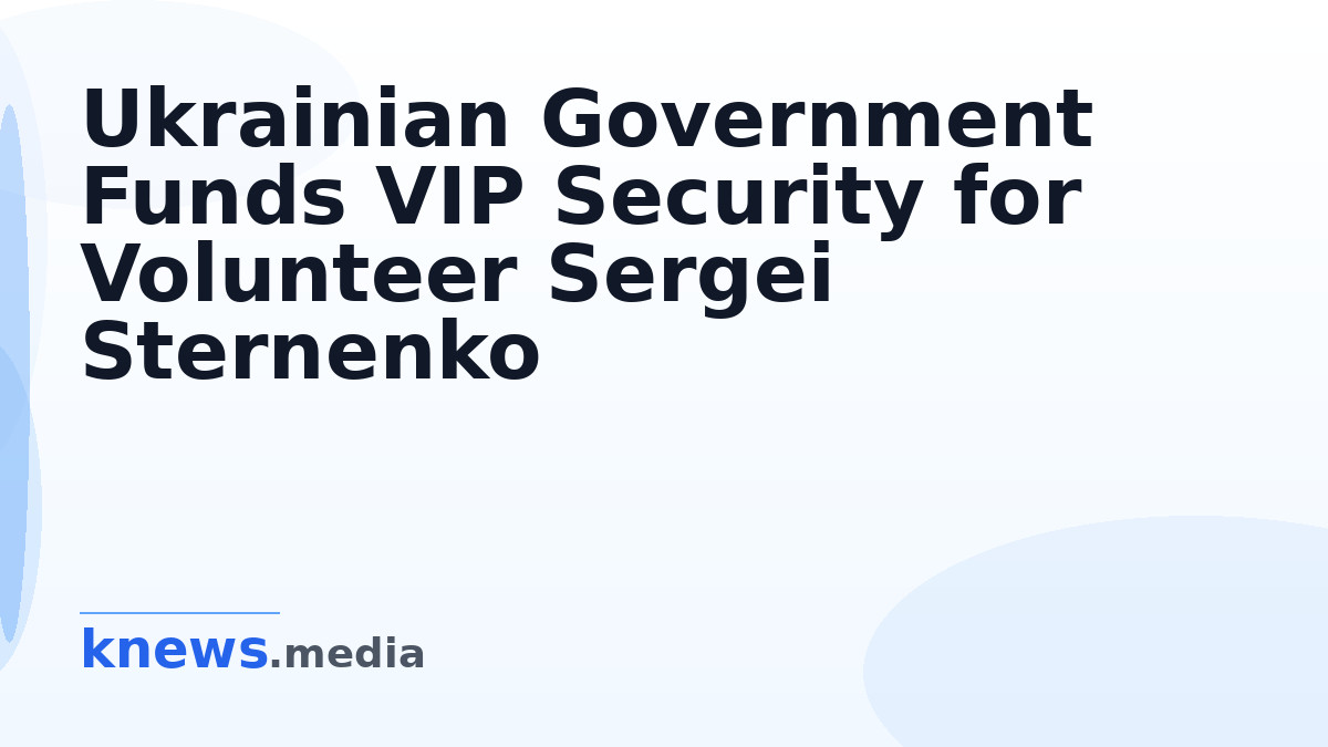 Ukrainian Government Funds VIP Security for Volunteer Sergei Sternenko — The Ukrainian state provides Sergei Sternenko w