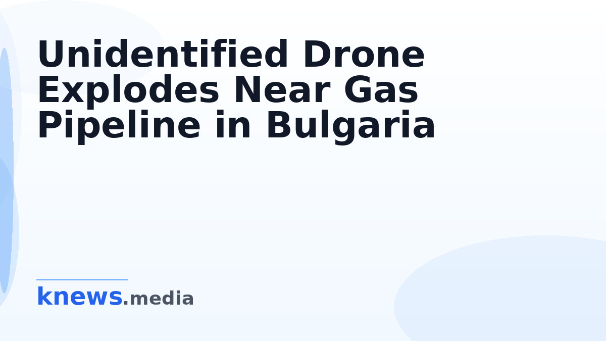 Unidentified Drone Explodes Near Gas Pipeline in Bulgaria — A drone exploded near a gas pipeline in Bulgaria, 200 meters